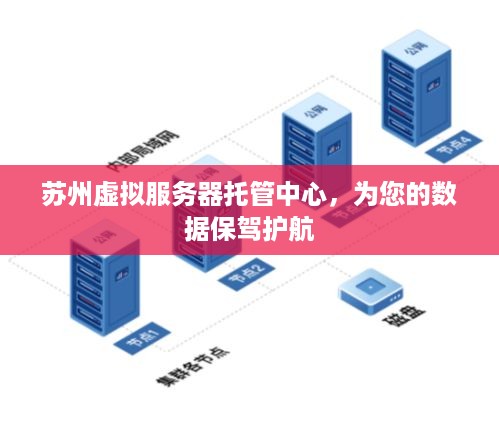 苏州虚拟服务器托管中心，为您的数据保驾护航