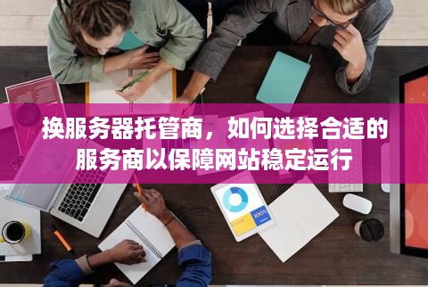 换服务器托管商，如何选择合适的服务商以保障网站稳定运行