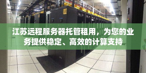 江苏远程服务器托管租用，为您的业务提供稳定、高效的计算支持