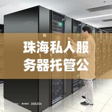 珠海私人服务器托管公司，为您提供高效、稳定的云计算解决方案