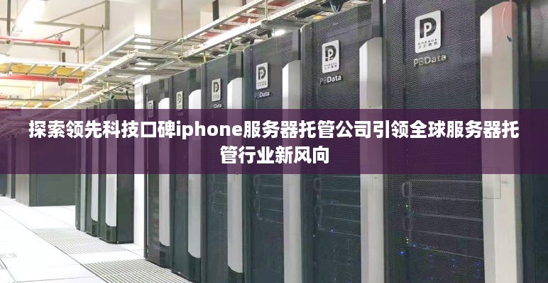 探索领先科技口碑iphone服务器托管公司引领全球服务器托管行业新风向