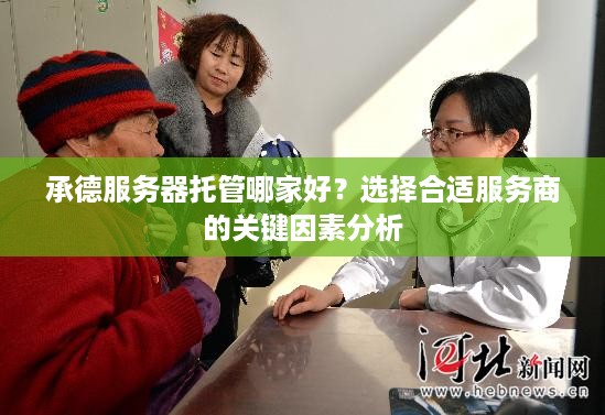 承德服务器托管哪家好？选择合适服务商的关键因素分析