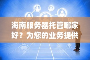 海南服务器托管哪家好？为您的业务提供稳定、高效的云端解决方案