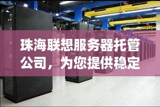 珠海联想服务器托管公司，为您提供稳定可靠的服务器解决方案