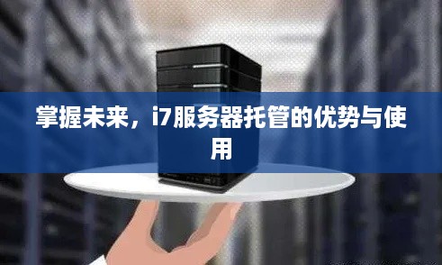 掌握未来，i7服务器托管的优势与使用