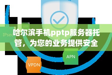 哈尔滨手机pptp服务器托管，为您的业务提供安全、可靠的网络环境