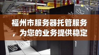 福州市服务器托管服务，为您的业务提供稳定、安全的网络环境