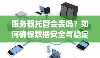 服务器托管会丢吗？如何确保数据安全与稳定？