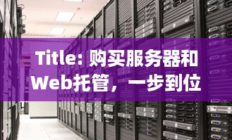 Title: 购买服务器和Web托管，一步到位的完整指南