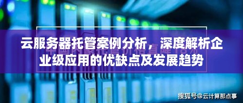 云服务器托管案例分析，深度解析企业级应用的优缺点及发展趋势