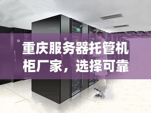 重庆服务器托管机柜厂家，选择可靠伙伴，搭建高效网络环境