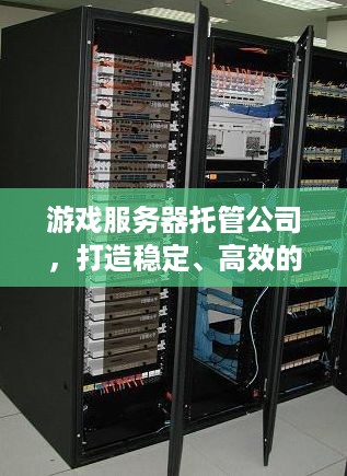 游戏服务器托管公司，打造稳定、高效的游戏环境