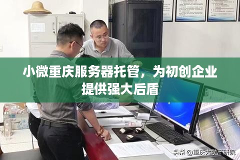 小微重庆服务器托管，为初创企业提供强大后盾