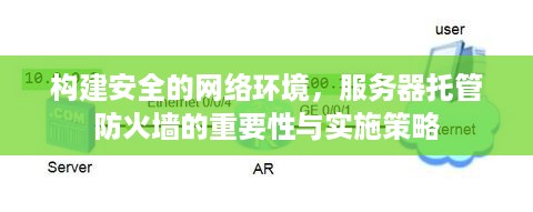 构建安全的网络环境，服务器托管防火墙的重要性与实施策略