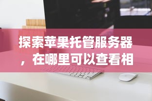 探索苹果托管服务器，在哪里可以查看相关信息？