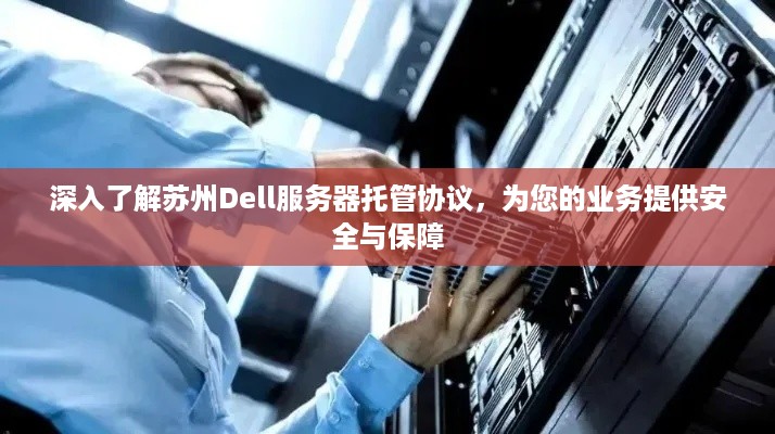 深入了解苏州Dell服务器托管协议，为您的业务提供安全与保障