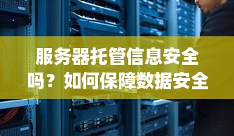 服务器托管信息安全吗？如何保障数据安全？