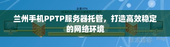 兰州手机PPTP服务器托管，打造高效稳定的网络环境