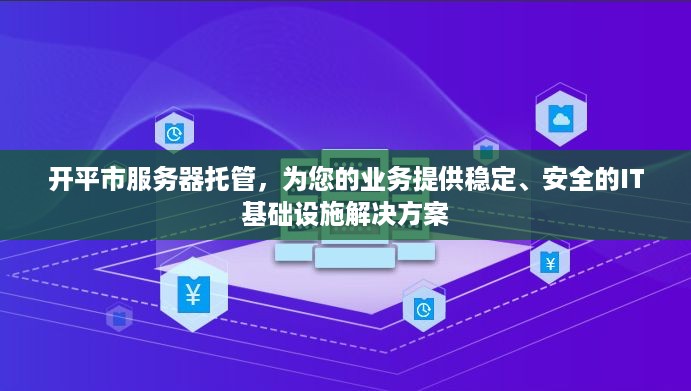 开平市服务器托管，为您的业务提供稳定、安全的IT基础设施解决方案