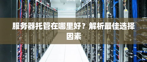 服务器托管在哪里好？解析最佳选择因素