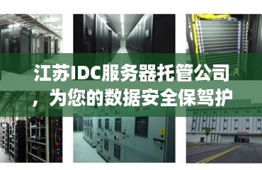 江苏IDC服务器托管公司，为您的数据安全保驾护航