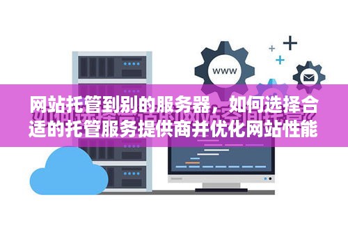 网站托管到别的服务器，如何选择合适的托管服务提供商并优化网站性能