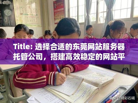 Title: 选择合适的东莞网站服务器托管公司，搭建高效稳定的网站平台