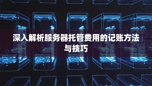 深入解析服务器托管费用的记账方法与技巧