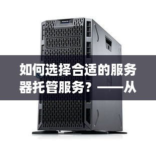 如何选择合适的服务器托管服务？——从成本、性能和可靠性三个方面进行分析与比较