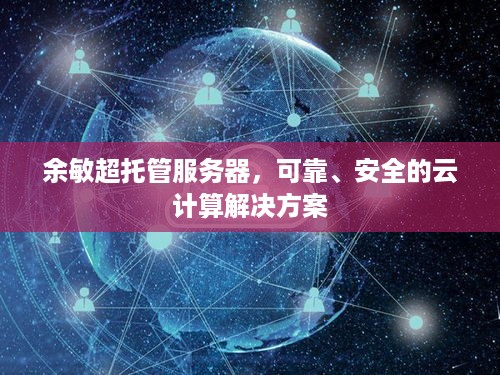 余敏超托管服务器，可靠、安全的云计算解决方案