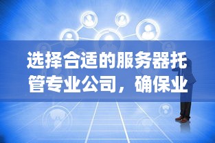 选择合适的服务器托管专业公司，确保业务稳定运行