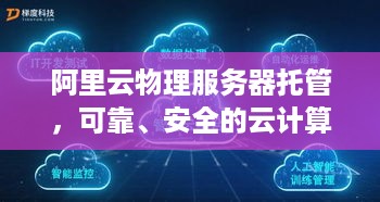 阿里云物理服务器托管，可靠、安全的云计算解决方案