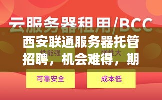 西安联通服务器托管招聘，机会难得，期待您的加入！