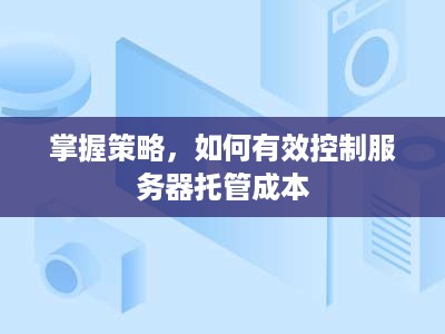 掌握策略，如何有效控制服务器托管成本