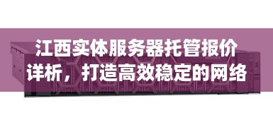 江西实体服务器托管报价详析，打造高效稳定的网络环境