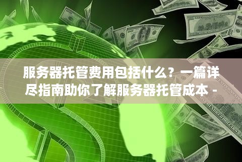 服务器托管费用包括什么？一篇详尽指南助你了解服务器托管成本 - 第一篇文章