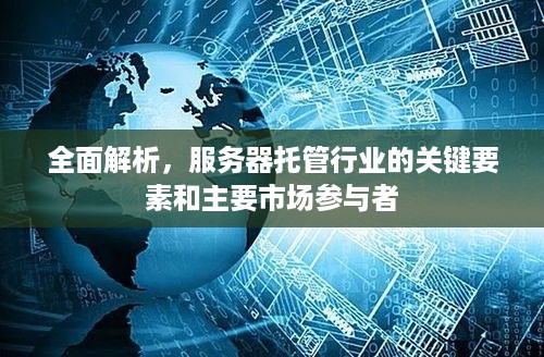 全面解析，服务器托管行业的关键要素和主要市场参与者