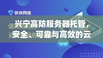 兴宁高防服务器托管，安全、可靠与高效的云端解决方案