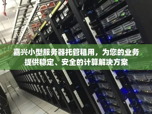 嘉兴小型服务器托管租用，为您的业务提供稳定、安全的计算解决方案