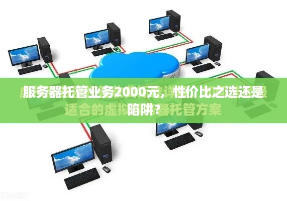 服务器托管业务2000元，性价比之选还是陷阱？