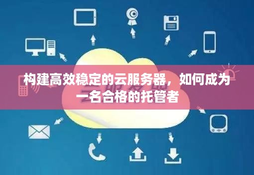 构建高效稳定的云服务器，如何成为一名合格的托管者