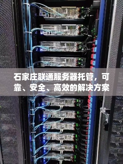 石家庄联通服务器托管，可靠、安全、高效的解决方案