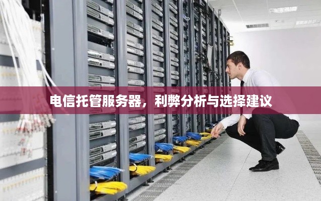 电信托管服务器，利弊分析与选择建议