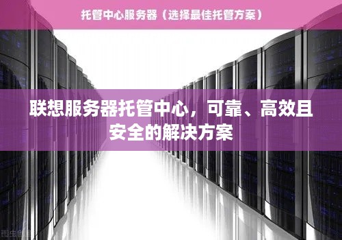 联想服务器托管中心，可靠、高效且安全的解决方案