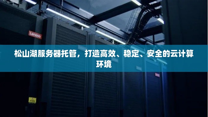 松山湖服务器托管，打造高效、稳定、安全的云计算环境