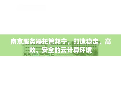 南京服务器托管邦宁，打造稳定、高效、安全的云计算环境