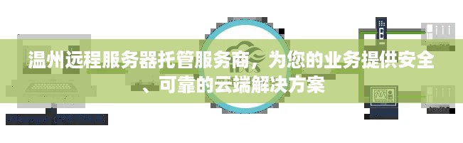 温州远程服务器托管服务商，为您的业务提供安全、可靠的云端解决方案