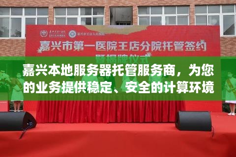 嘉兴本地服务器托管服务商，为您的业务提供稳定、安全的计算环境