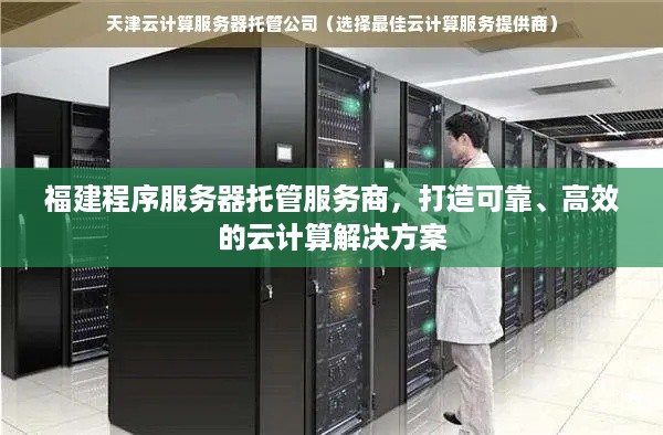 福建程序服务器托管服务商，打造可靠、高效的云计算解决方案