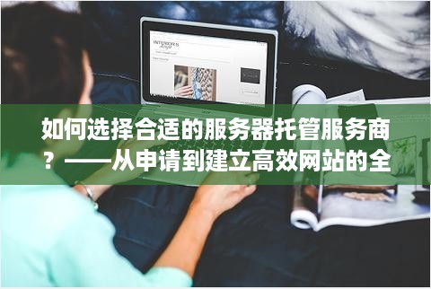 如何选择合适的服务器托管服务商？——从申请到建立高效网站的全面指南